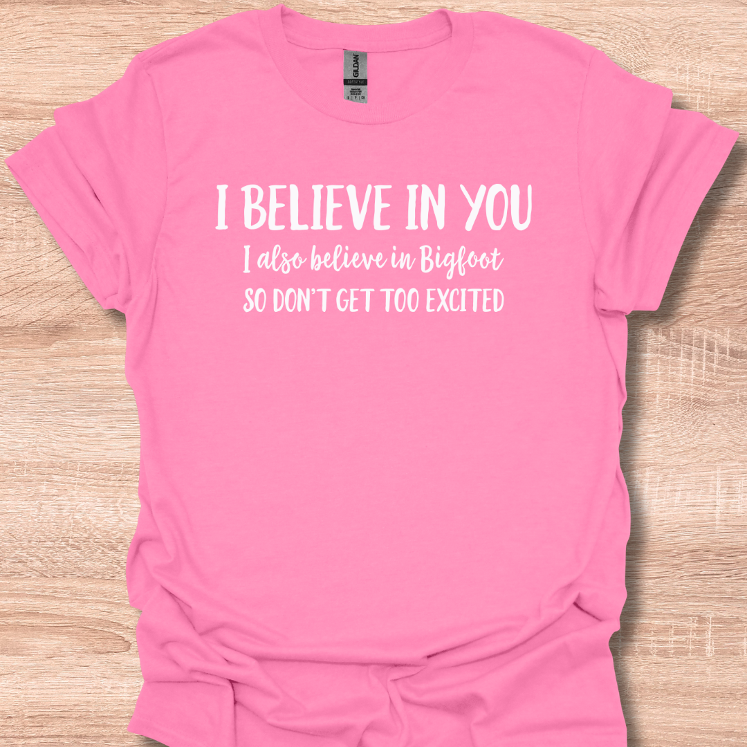 I Believe In You I Also Believe In Bigfoot So Don't Get Too Excited T-Shirt
