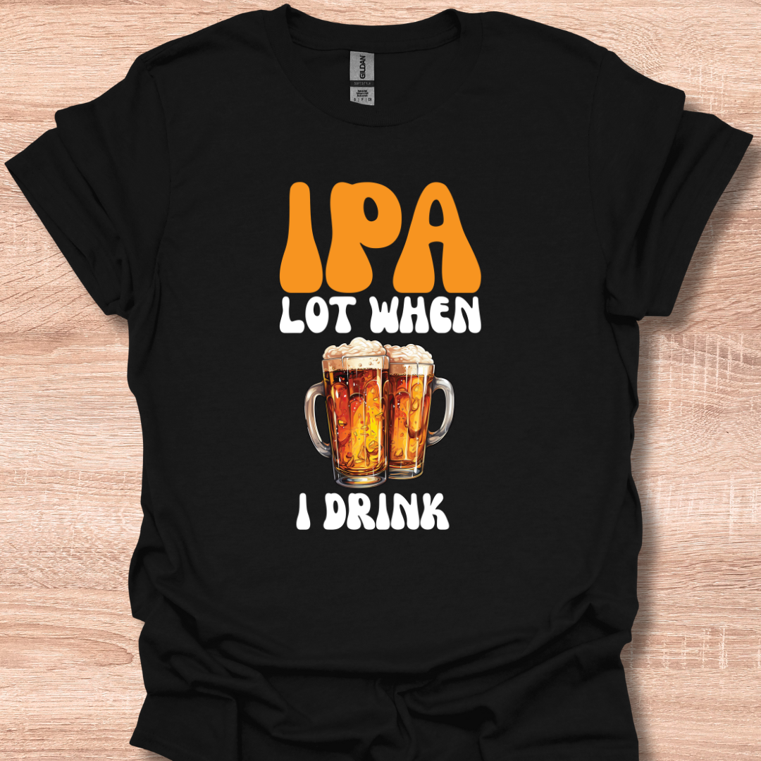 IPA Lot When I Drink Funny Beer Lover Tee