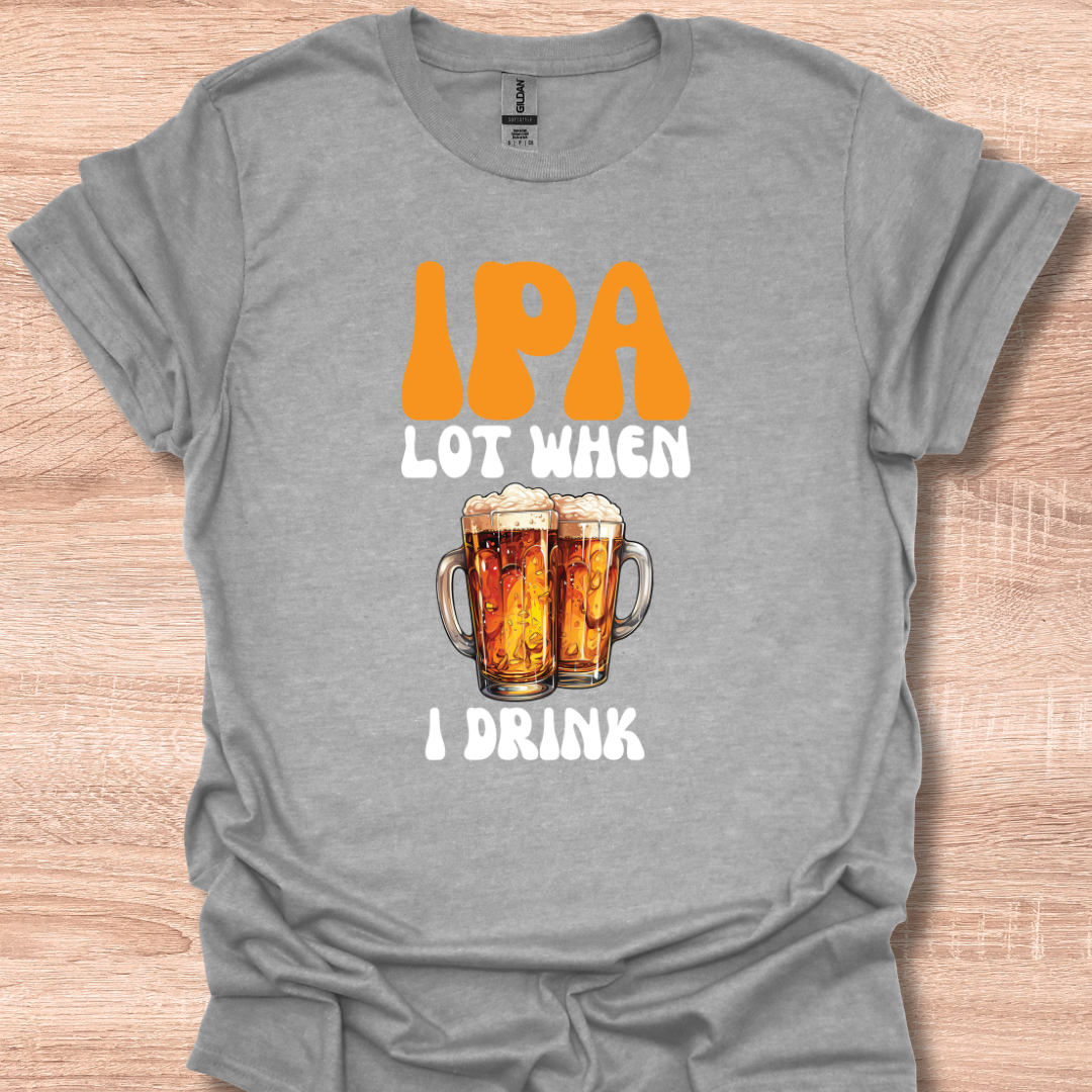 IPA Lot When I Drink Funny Beer Lover Tee