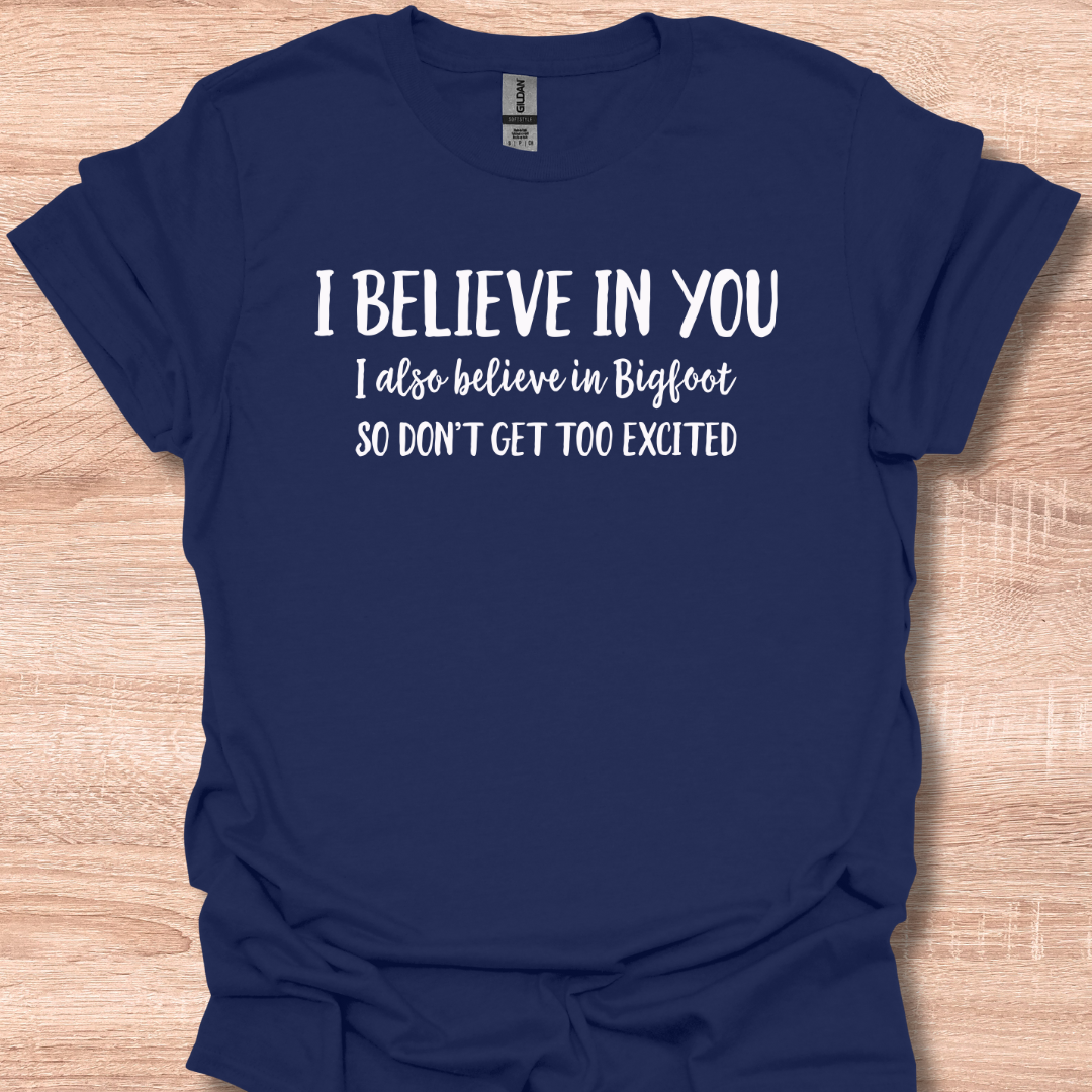 I Believe In You I Also Believe In Bigfoot So Don't Get Too Excited T-Shirt