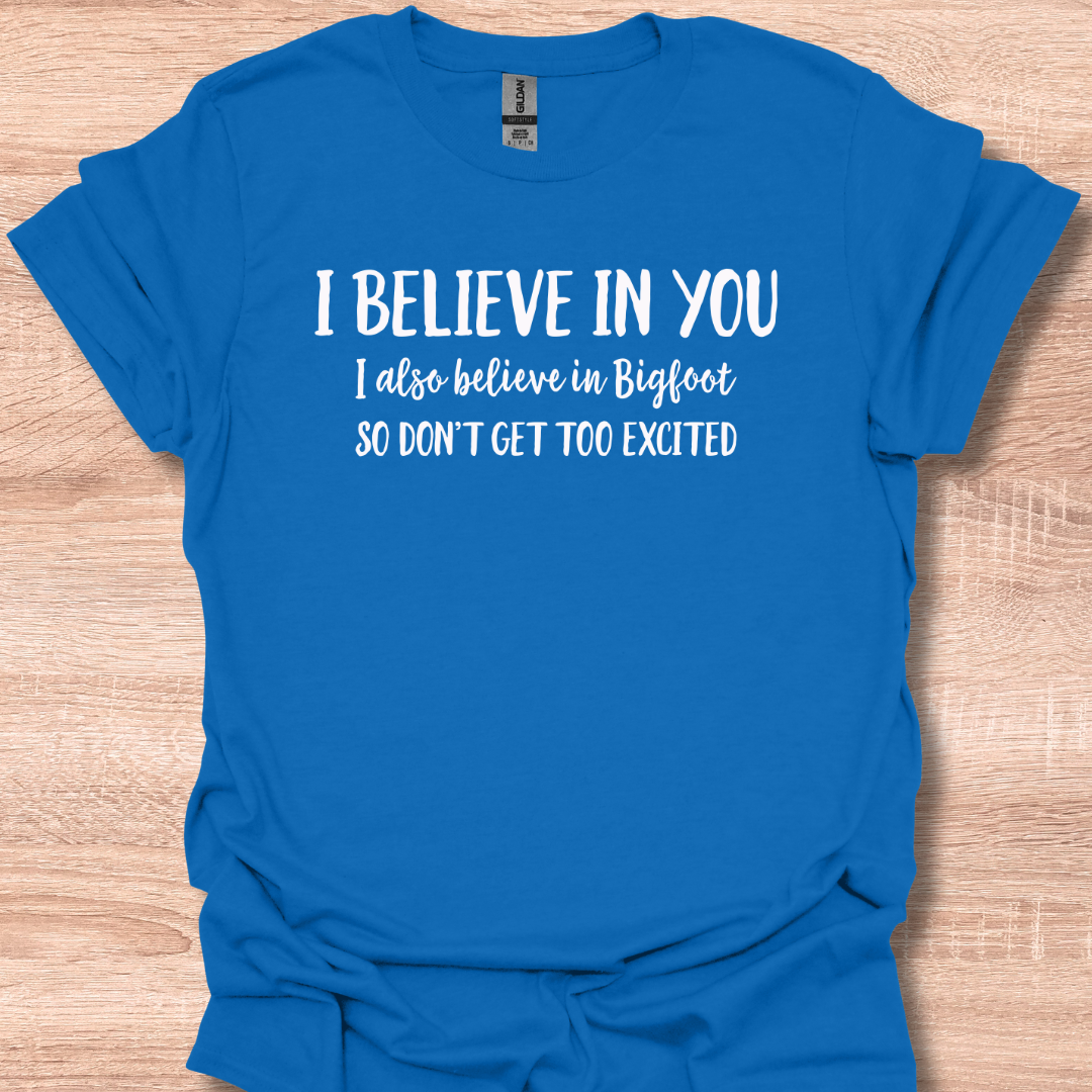 I Believe In You I Also Believe In Bigfoot So Don't Get Too Excited T-Shirt