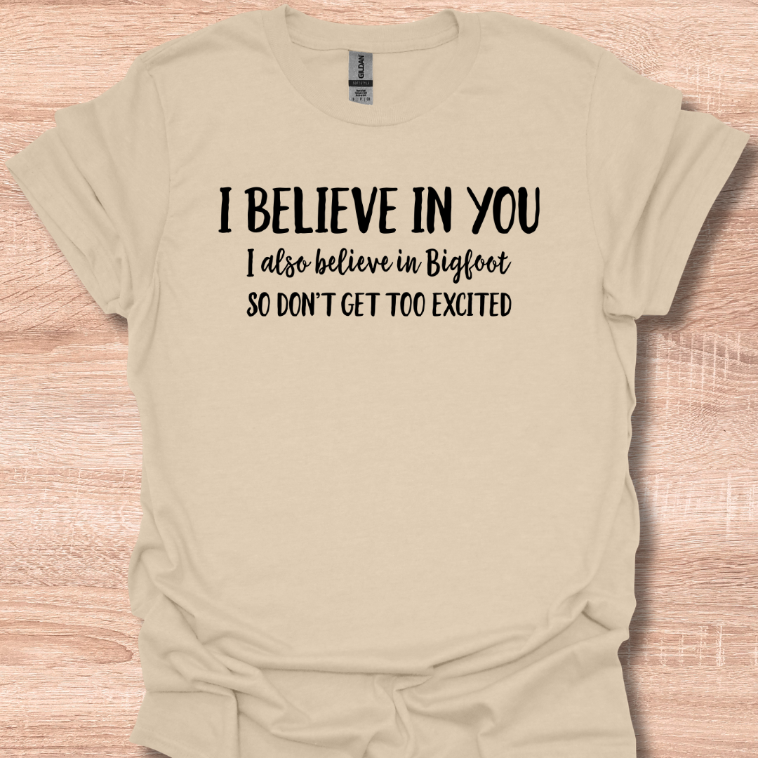 I Believe In You I Also Believe In Bigfoot So Don't Get Too Excited T-Shirt