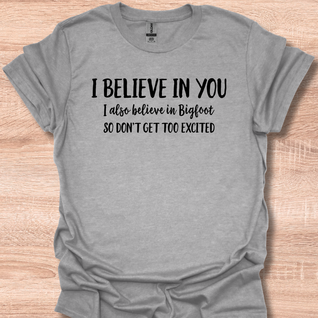 I Believe In You I Also Believe In Bigfoot So Don't Get Too Excited T-Shirt