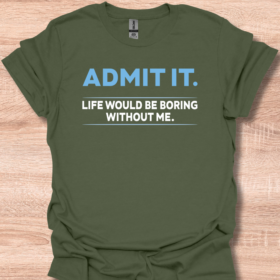 Admit It Life Would Be Boring Without Me Funny Quote T-Shirt