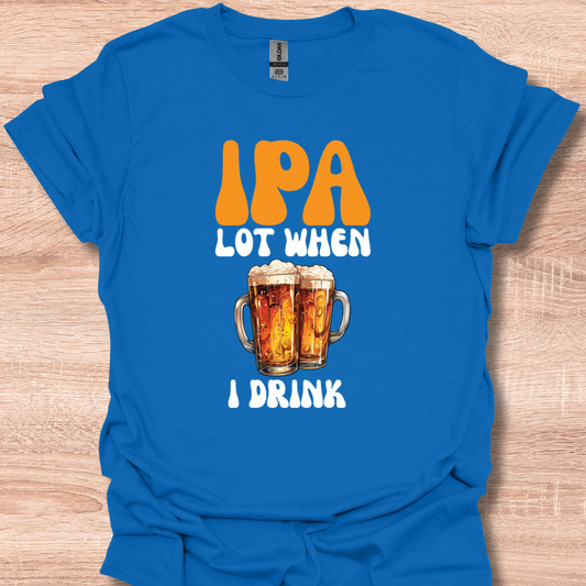 IPA Lot When I Drink Funny Beer Lover Tee